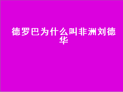 德罗巴为什么叫非洲刘德华